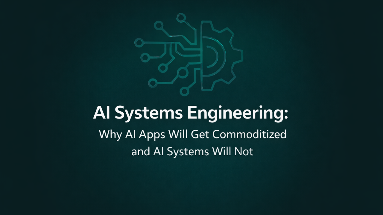 AI Systems Engineering: Why "AI Apps" Will Get Commoditized and "AI Systems" Will Not